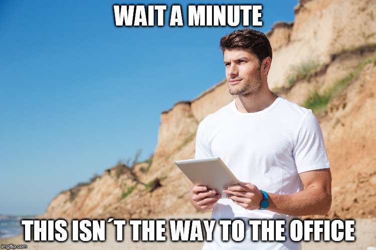 Not really going to the office.  | WAIT A MINUTE; THIS ISN´T THE WAY TO THE OFFICE | image tagged in beach,work,lazy,office | made w/ Imgflip meme maker