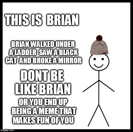 Be Like Bill Meme | THIS IS  BRIAN; BRIAN WALKED UNDER A LADDER  SAW A BLACK CAT  AND BROKE A MIRROR; DONT BE  LIKE BRIAN; OR YOU END UP BEING A MEME THAT MAKES FUN OF YOU | image tagged in memes,be like bill | made w/ Imgflip meme maker