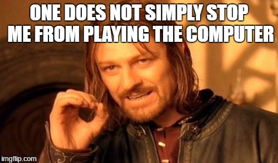 One Does Not Simply Meme | ONE DOES NOT SIMPLY STOP ME FROM PLAYING THE COMPUTER | image tagged in memes,one does not simply | made w/ Imgflip meme maker