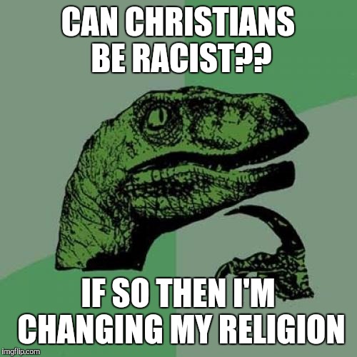 Philosoraptor Meme | CAN CHRISTIANS BE RACIST?? IF SO THEN I'M CHANGING MY RELIGION | image tagged in memes,philosoraptor | made w/ Imgflip meme maker
