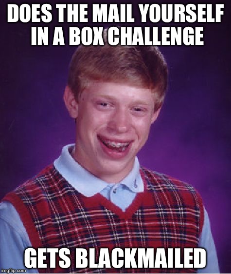 Bad Luck Brian Meme | DOES THE MAIL YOURSELF IN A BOX CHALLENGE; GETS BLACKMAILED | image tagged in memes,bad luck brian | made w/ Imgflip meme maker