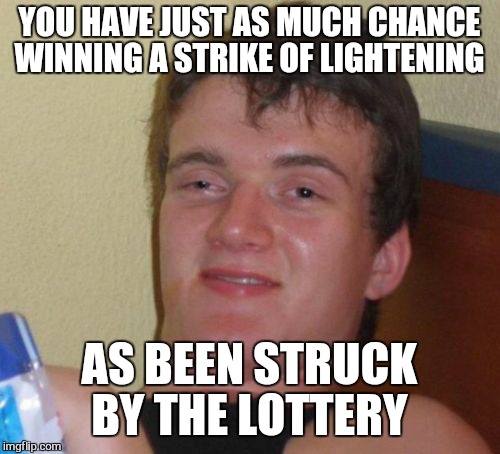 10 Guy Meme | YOU HAVE JUST AS MUCH CHANCE WINNING A STRIKE OF LIGHTENING; AS BEEN STRUCK BY THE LOTTERY | image tagged in memes,10 guy | made w/ Imgflip meme maker