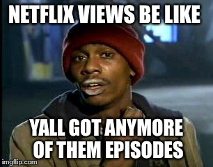 Y'all Got Any More Of That | NETFLIX VIEWS BE LIKE; YALL GOT ANYMORE OF THEM EPISODES | image tagged in memes,yall got any more of | made w/ Imgflip meme maker