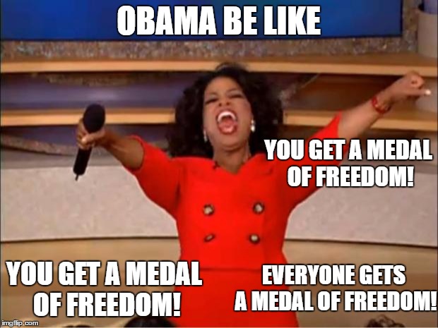 Oprah You Get A Meme | OBAMA BE LIKE; YOU GET A MEDAL OF FREEDOM! YOU GET A MEDAL OF FREEDOM! EVERYONE GETS A MEDAL OF FREEDOM! | image tagged in memes,oprah you get a | made w/ Imgflip meme maker