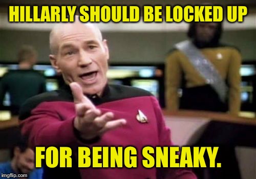 Picard Wtf Meme | HILLARLY SHOULD BE LOCKED UP FOR BEING SNEAKY. | image tagged in memes,picard wtf | made w/ Imgflip meme maker