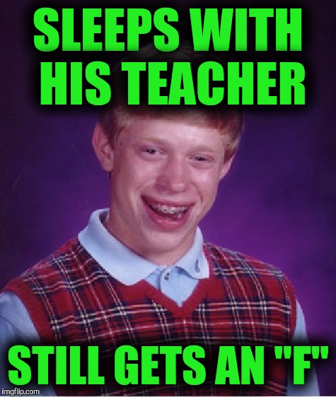 Bad Luck Brian Meme | SLEEPS WITH HIS TEACHER; STILL GETS AN "F" | image tagged in memes,bad luck brian | made w/ Imgflip meme maker