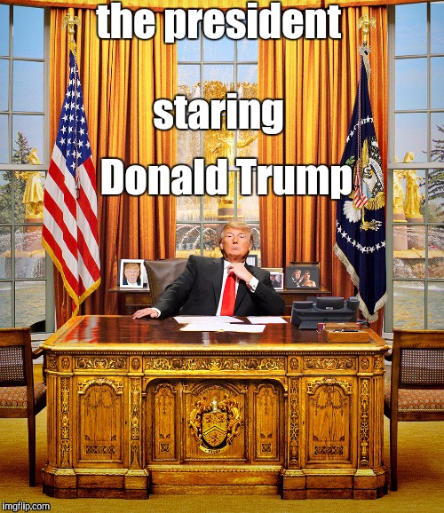 TRUMP TO GOP | the president; staring; Donald Trump | image tagged in trump to gop | made w/ Imgflip meme maker