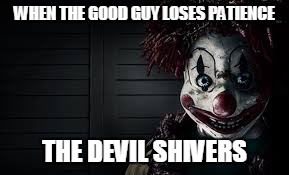 clowns |  WHEN THE GOOD GUY LOSES PATIENCE; THE DEVIL SHIVERS | image tagged in clowns | made w/ Imgflip meme maker
