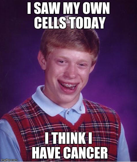 Bad Luck Brian | I SAW MY OWN CELLS TODAY; I THINK I HAVE CANCER | image tagged in memes,bad luck brian,funny,funny memes | made w/ Imgflip meme maker