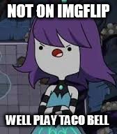 I'm back  | NOT ON IMGFLIP; WELL PLAY TACO BELL | image tagged in memes | made w/ Imgflip meme maker