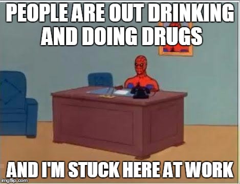 Spiderman Computer Desk Meme | PEOPLE ARE OUT DRINKING AND DOING DRUGS; AND I'M STUCK HERE AT WORK | image tagged in memes,spiderman computer desk,spiderman | made w/ Imgflip meme maker