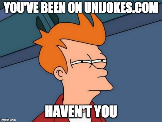 Futurama Fry Meme | YOU'VE BEEN ON UNIJOKES.COM HAVEN'T YOU | image tagged in memes,futurama fry | made w/ Imgflip meme maker