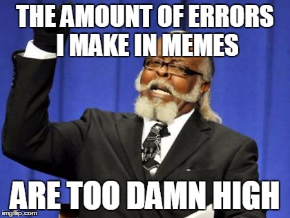 Too Damn High Meme | THE AMOUNT OF ERRORS I MAKE IN MEMES ARE TOO DAMN HIGH | image tagged in memes,too damn high | made w/ Imgflip meme maker