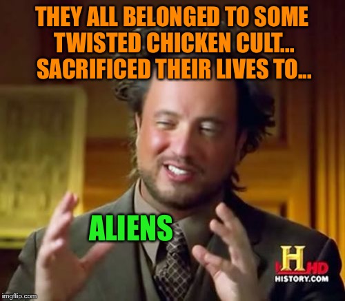 Ancient Aliens Meme | THEY ALL BELONGED TO SOME TWISTED CHICKEN CULT... SACRIFICED THEIR LIVES TO... ALIENS | image tagged in memes,ancient aliens | made w/ Imgflip meme maker