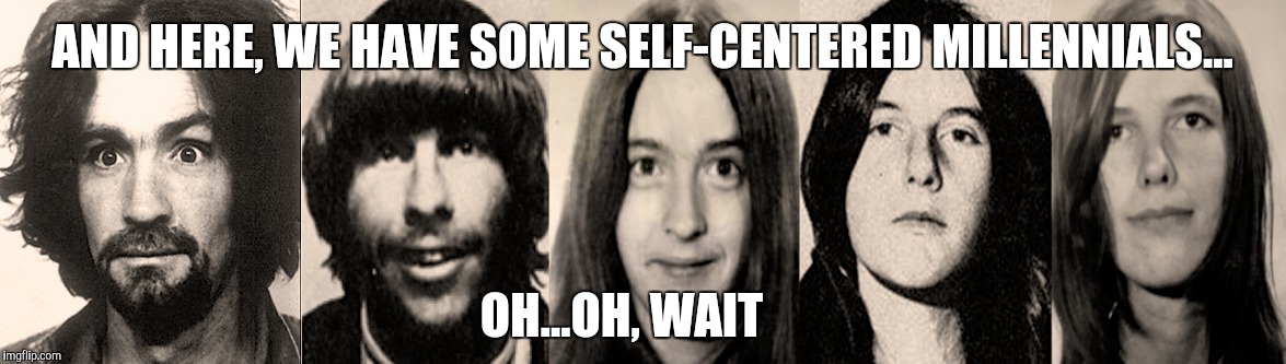 AND HERE, WE HAVE SOME SELF-CENTERED MILLENNIALS... OH...OH, WAIT | image tagged in memes,manson family,millennials,scumbag baby boomers | made w/ Imgflip meme maker