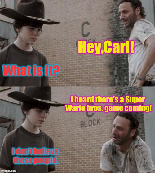 Me VS people who hate Nintendo | Hey,Carl! What is it? I heard there's a Super Wario bros. game coming! I don't believe those people. | image tagged in memes,rick and carl | made w/ Imgflip meme maker