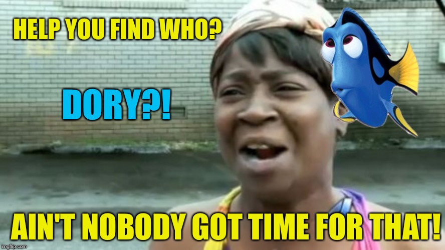 Dory Who Dat | HELP YOU FIND WHO? DORY?! AIN'T NOBODY GOT TIME FOR THAT! | image tagged in memes,finding dory,finding nemo,funny memes,aint nobody got time for that,funny | made w/ Imgflip meme maker
