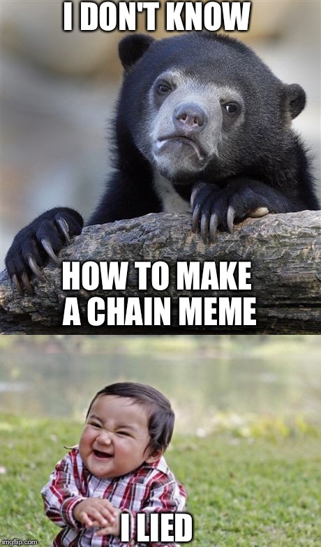 I DON'T KNOW; HOW TO MAKE A CHAIN MEME; I LIED | image tagged in confession bear,evil toddler | made w/ Imgflip meme maker