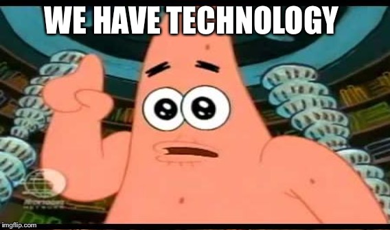 WE HAVE TECHNOLOGY | made w/ Imgflip meme maker