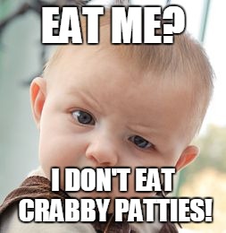 Skeptical Baby Meme | EAT ME? I DON'T EAT CRABBY PATTIES! | image tagged in memes,skeptical baby | made w/ Imgflip meme maker