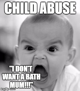 Angry Baby | CHILD ABUSE; "I DON'T WANT A BATH MUM!!!" | image tagged in memes,angry baby | made w/ Imgflip meme maker