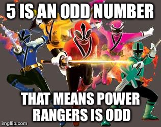 gogo power rangers | 5 IS AN ODD NUMBER; THAT MEANS POWER RANGERS IS ODD | image tagged in gogo power rangers | made w/ Imgflip meme maker