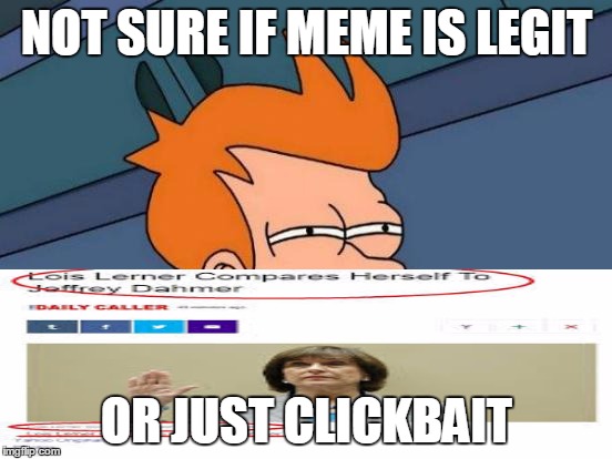 Futurama Fry | NOT SURE IF MEME IS LEGIT; OR JUST CLICKBAIT | image tagged in memes,futurama fry | made w/ Imgflip meme maker