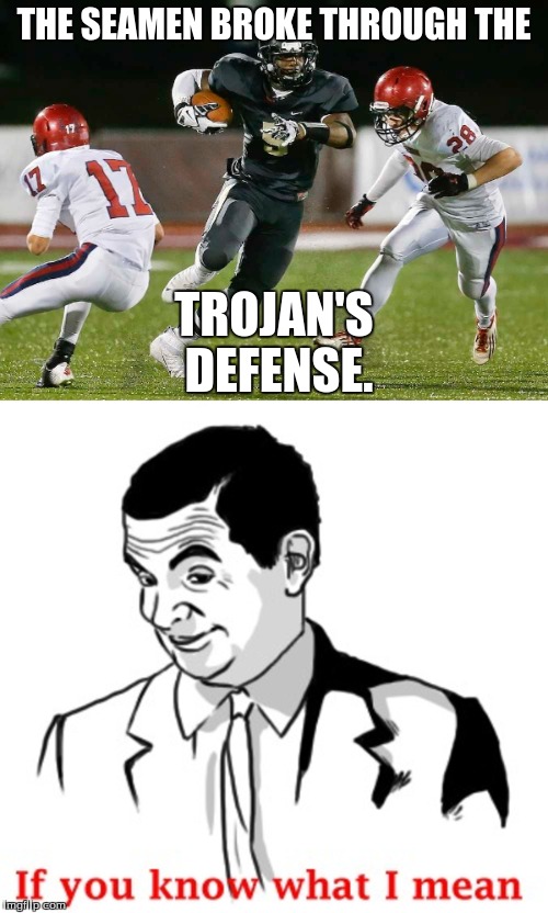 Someone at our table joked about this, just HAD to make a meme! | THE SEAMEN BROKE THROUGH THE; TROJAN'S DEFENSE. | image tagged in memes,funny,funny memes,football,if you know what i mean | made w/ Imgflip meme maker