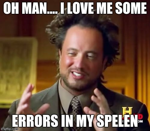 Ancient Aliens Meme |  OH MAN.... I LOVE ME SOME; ERRORS IN MY SPELEN | image tagged in memes,ancient aliens | made w/ Imgflip meme maker