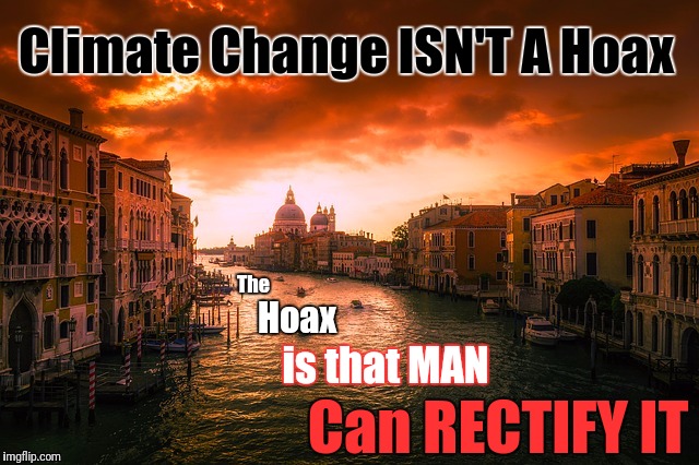 Global Warming  | Climate Change ISN'T A Hoax; The; Hoax; is that MAN; Can RECTIFY IT | image tagged in climate change,weather,global warming,flooding,god,mother nature | made w/ Imgflip meme maker