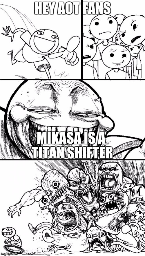 Hey Internet | HEY AOT FANS; MIKASA IS A TITAN SHIFTER | image tagged in memes,hey internet | made w/ Imgflip meme maker