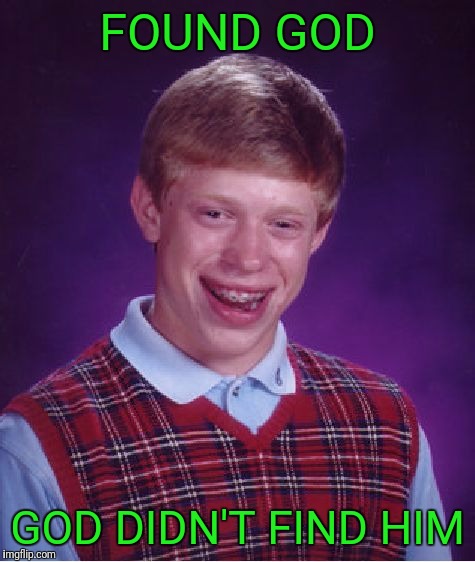 Born without a soul Brian. | FOUND GOD; GOD DIDN'T FIND HIM | image tagged in memes,bad luck brian | made w/ Imgflip meme maker