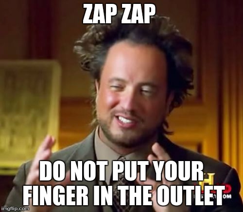 Ancient Aliens Meme | ZAP ZAP; DO NOT PUT YOUR FINGER IN THE OUTLET | image tagged in memes,ancient aliens | made w/ Imgflip meme maker
