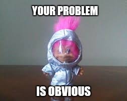 Goodbye troll | YOUR PROBLEM; IS OBVIOUS | image tagged in space troll,the problem is,obviously a troll | made w/ Imgflip meme maker