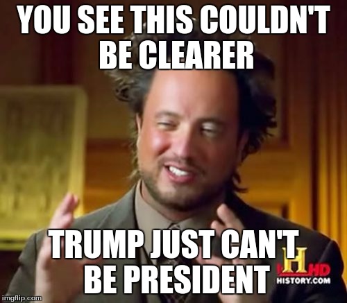 Ancient Aliens Meme | YOU SEE THIS COULDN'T BE CLEARER; TRUMP JUST CAN'T BE PRESIDENT | image tagged in memes,ancient aliens | made w/ Imgflip meme maker