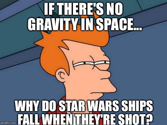 Futurama Fry | IF THERE'S NO GRAVITY IN SPACE... WHY DO STAR WARS SHIPS FALL WHEN THEY'RE SHOT? | image tagged in memes,futurama fry | made w/ Imgflip meme maker