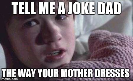 I See Dead People | TELL ME A JOKE DAD; THE WAY YOUR MOTHER DRESSES | image tagged in memes,i see dead people | made w/ Imgflip meme maker