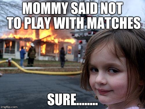 Disaster Girl Meme | MOMMY SAID NOT TO PLAY WITH MATCHES; SURE........ | image tagged in memes,disaster girl | made w/ Imgflip meme maker