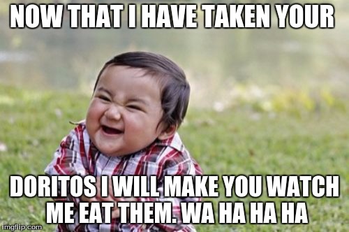 Evil Toddler | NOW THAT I HAVE TAKEN YOUR; DORITOS I WILL MAKE YOU WATCH ME EAT THEM. WA HA HA HA | image tagged in memes,evil toddler | made w/ Imgflip meme maker