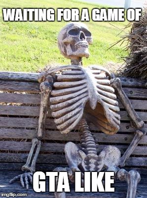 Waiting Skeleton | WAITING FOR A GAME OF; GTA LIKE | image tagged in memes,waiting skeleton | made w/ Imgflip meme maker