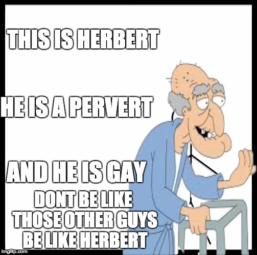 be like herbert | THIS IS HERBERT; HE IS A PERVERT; AND HE IS GAY; DONT BE LIKE THOSE OTHER GUYS BE LIKE HERBERT | image tagged in this is bill | made w/ Imgflip meme maker