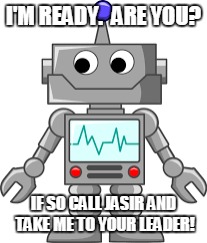 I'M READY.  ARE YOU? IF SO CALL JASIR AND TAKE ME TO YOUR LEADER! | made w/ Imgflip meme maker