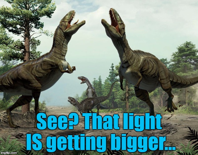 He was right you know... :) | See? That light IS getting bigger... | image tagged in fake dinosaurs,memes,dinosaurs,meteor | made w/ Imgflip meme maker