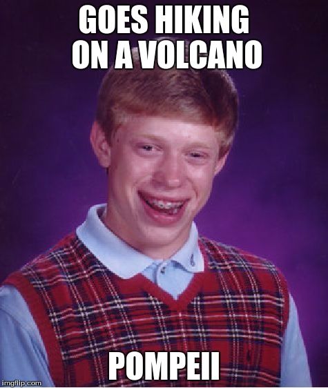 Bad Luck Brian Meme | GOES HIKING ON A VOLCANO; POMPEII | image tagged in memes,bad luck brian | made w/ Imgflip meme maker