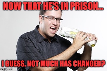 Subway Jared | NOW THAT HE'S IN PRISON... I GUESS, NOT MUCH HAS CHANGED? | image tagged in jared from subway,jared,funny,memes,prison,jared fogle | made w/ Imgflip meme maker