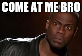 Kevin Hart Meme | COME AT ME BRO | image tagged in memes,kevin hart the hell | made w/ Imgflip meme maker