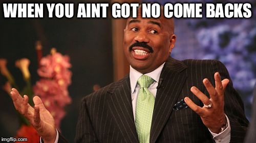 Steve Harvey Meme | WHEN YOU AINT GOT NO COME BACKS | image tagged in memes,steve harvey | made w/ Imgflip meme maker