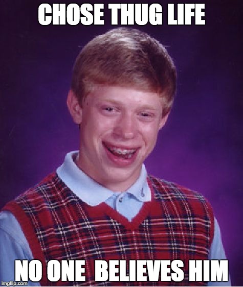 Bad Luck Brian | CHOSE THUG LIFE; NO ONE  BELIEVES HIM | image tagged in memes,bad luck brian | made w/ Imgflip meme maker