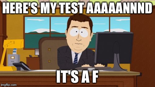 Aaaaand Its Gone | HERE'S MY TEST AAAAANNND; IT'S A F | image tagged in memes,aaaaand its gone | made w/ Imgflip meme maker