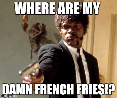 Say That Again I Dare You Meme |  WHERE ARE MY; DAMN FRENCH FRIES!? | image tagged in memes,say that again i dare you | made w/ Imgflip meme maker